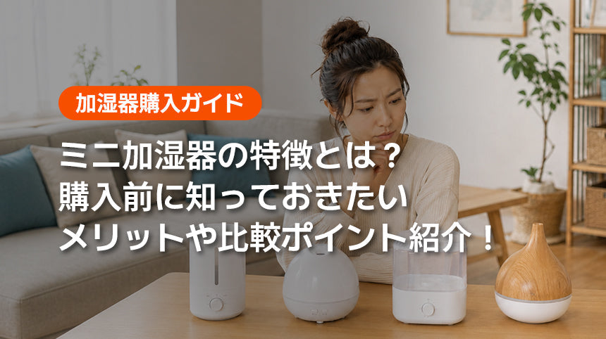 ミニ加湿器の特徴とは？｜購入前に知っておきたいメリットや比較ポイント紹介！