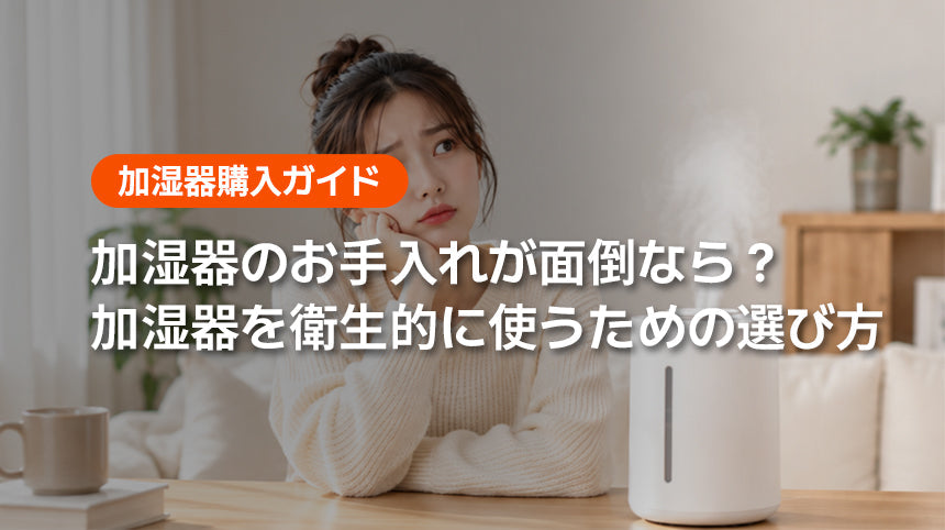 加湿器のお手入れが面倒なら？ 加湿器を衛生的に使うための選び方
